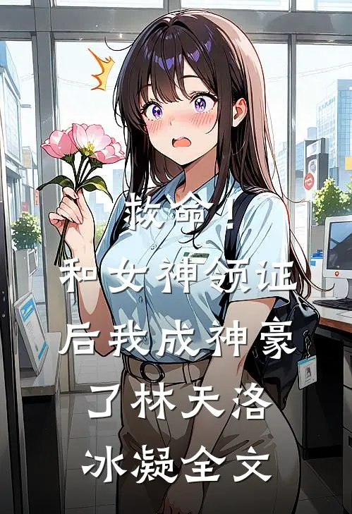 救命！和女神领证后我成神豪了林天洛冰凝全文