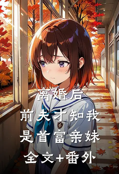 离婚后，前夫才知我是首富亲妹全文+番外