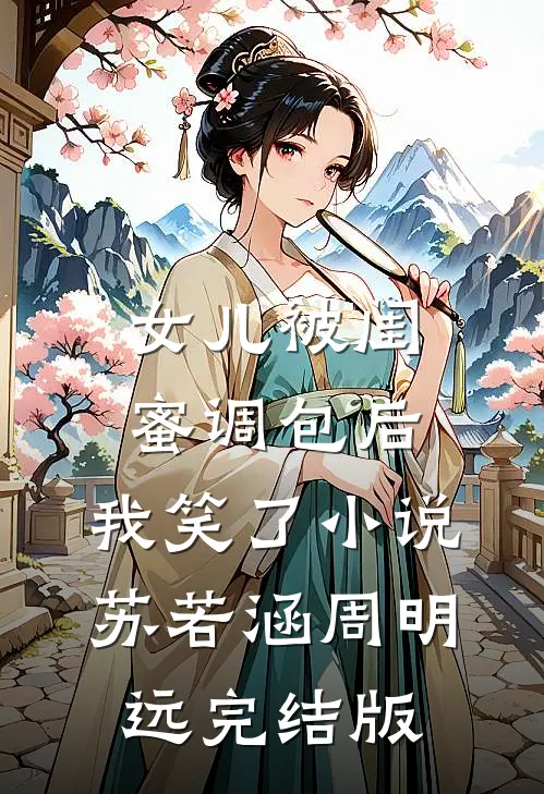 女儿被闺蜜调包后，我笑了小说苏若涵周明远完结版