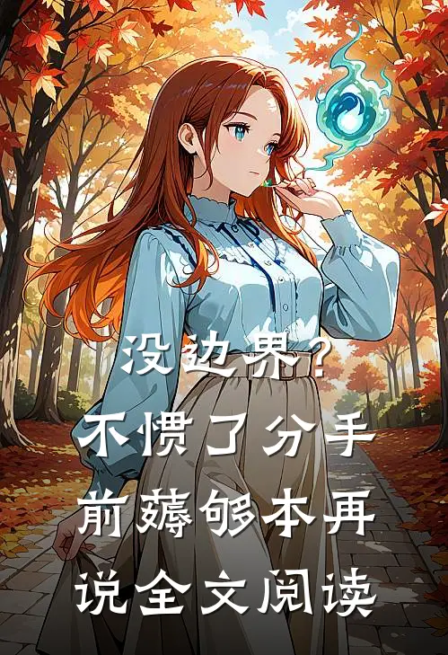 没边界？不惯了，分手前薅够本再说全文阅读