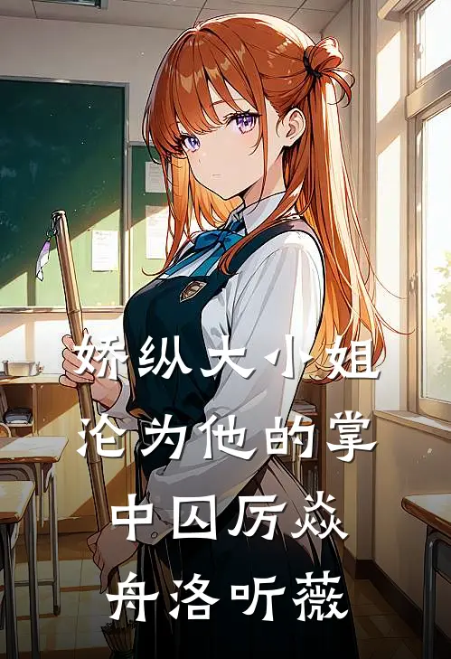 娇纵大小姐沦为他的掌中囚厉焱舟洛听薇