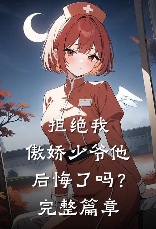 拒绝我,傲娇少爷他后悔了吗?完整篇章阅读