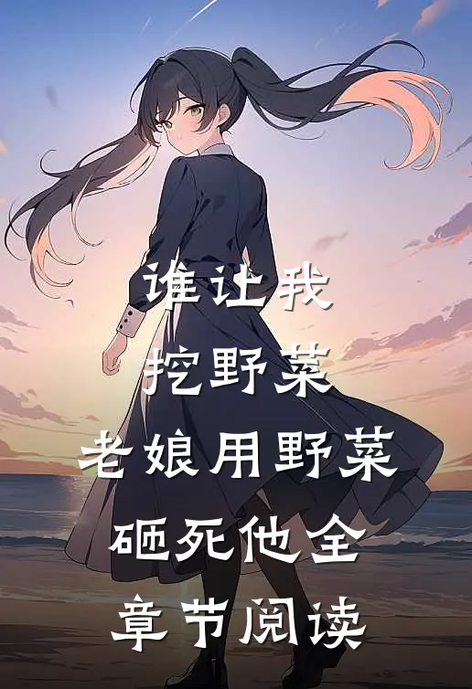 谁让我挖野菜，老娘用野菜砸死他全章节阅读