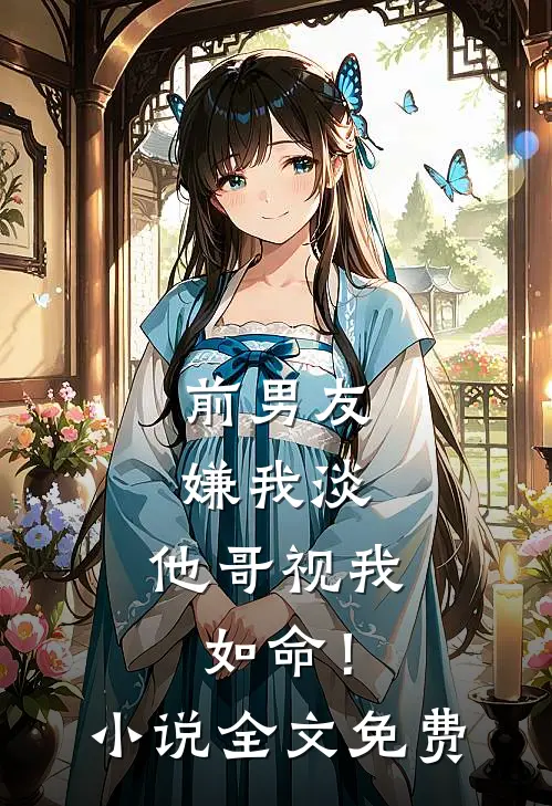 前男友嫌我淡，他哥视我如命！小说全文免费
