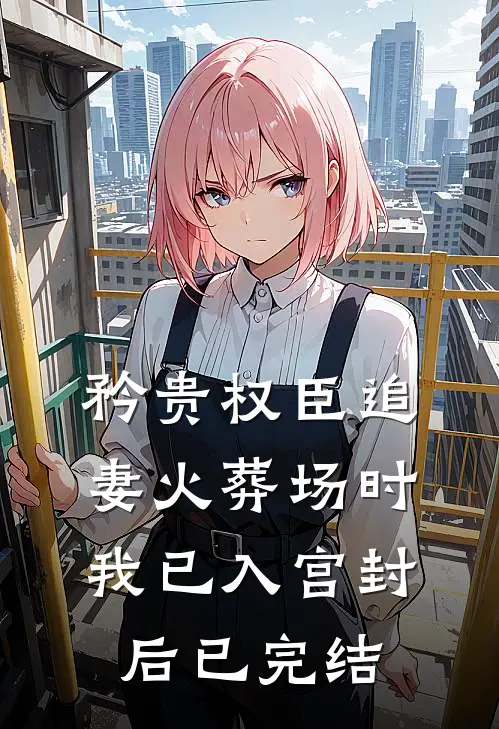 矜贵权臣追妻火葬场时，我已入宫封后已完结