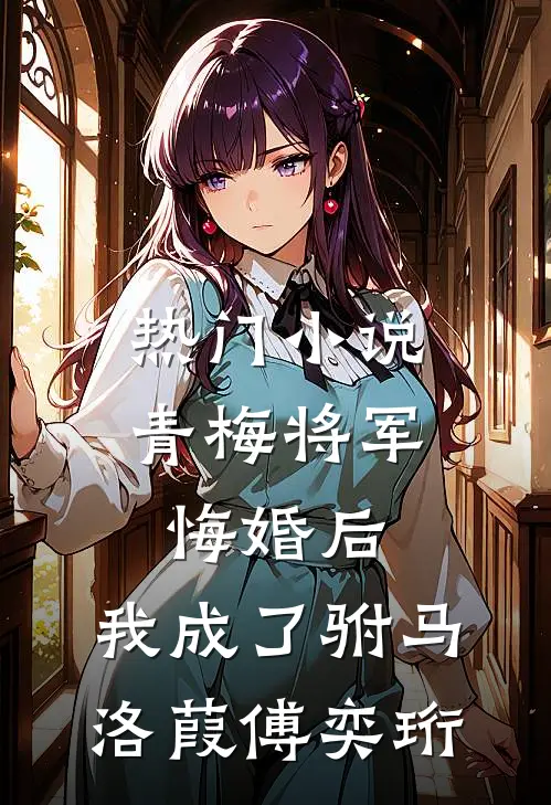 热门小说青梅将军悔婚后，我成了驸马洛葭傅奕珩