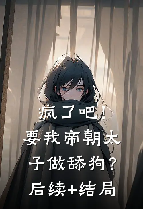 疯了吧！要我帝朝太子做舔狗？后续+结局