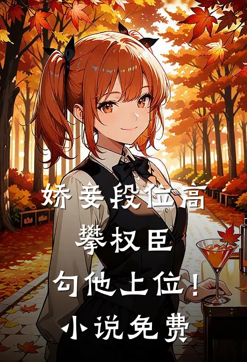 娇妾段位高，攀权臣，勾他上位！小说免费