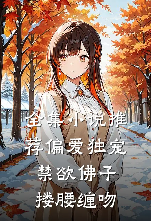 全集小说推荐偏爱独宠，禁欲佛子搂腰缠吻
