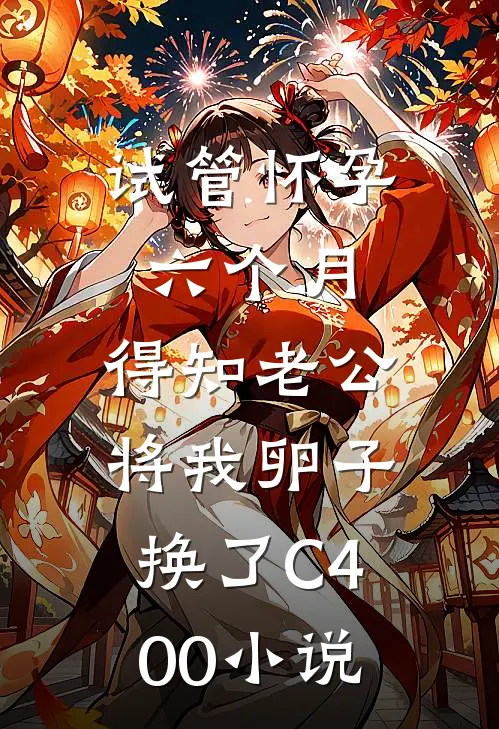 试管怀孕六个月，得知老公将我卵子换了C400小说
