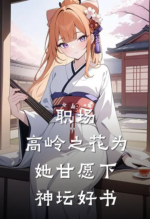 职场：高岭之花为她甘愿下神坛好书