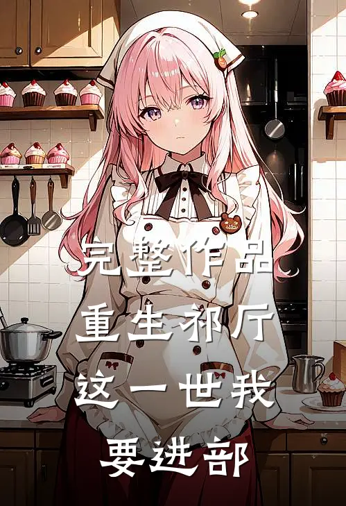 完整作品重生祁厅，这一世我要进部