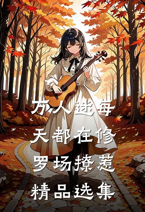 万人迷每天都在修罗场撩惹精品选集