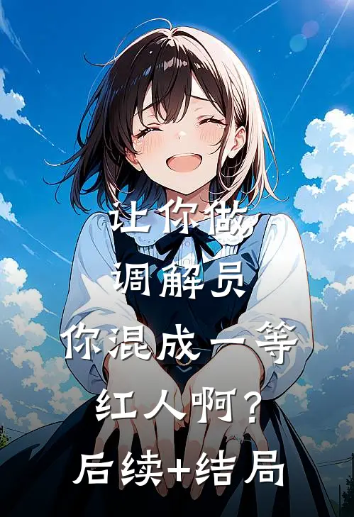 让你做调解员，你混成一等红人啊？后续+结局
