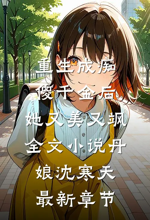 重生成痴傻千金后，她又美又飒全文小说丹娘沈寒天最新章节
