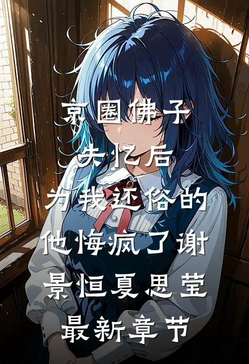 京圈佛子失忆后，为我还俗的他悔疯了谢景恒夏思莹最新章节