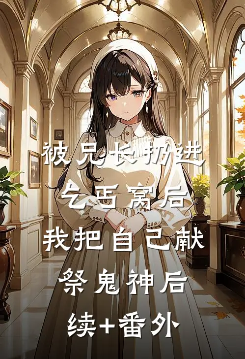 被兄长扔进乞丐窝后，我把自己献祭鬼神后续+番外