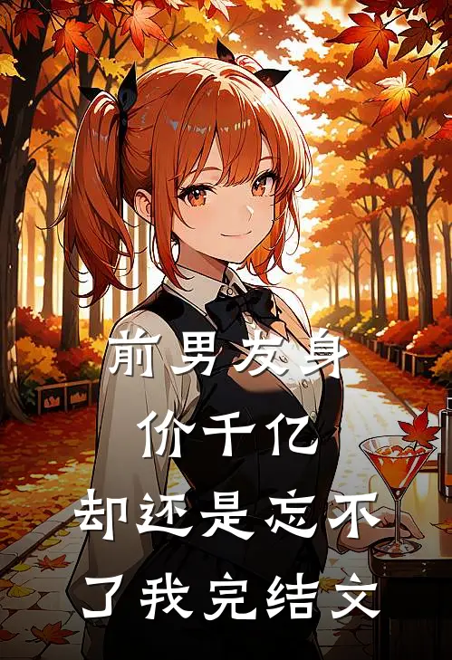 前男友身价千亿，却还是忘不了我完结文