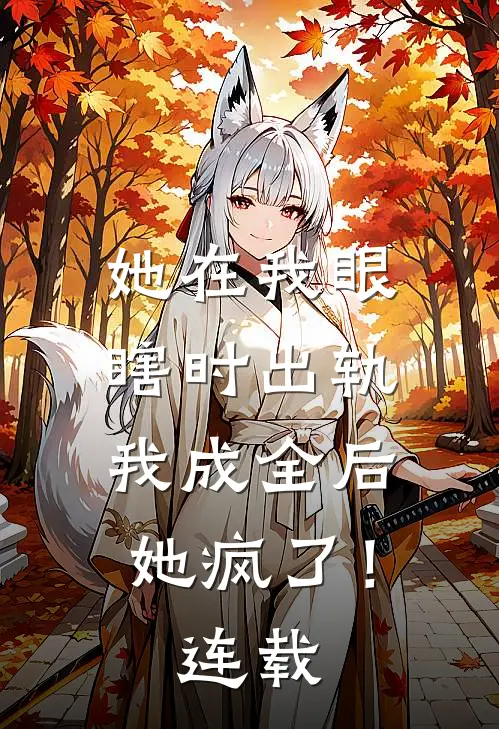 她在我眼瞎时出轨,我成全后她疯了!连载