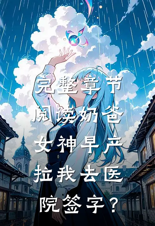 完整章节阅读奶爸：女神早产，拉我去医院签字？