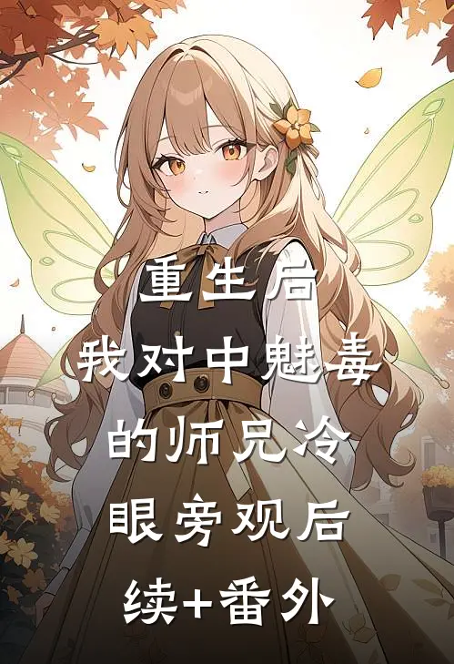 重生后，我对中魅毒的师兄冷眼旁观后续+番外