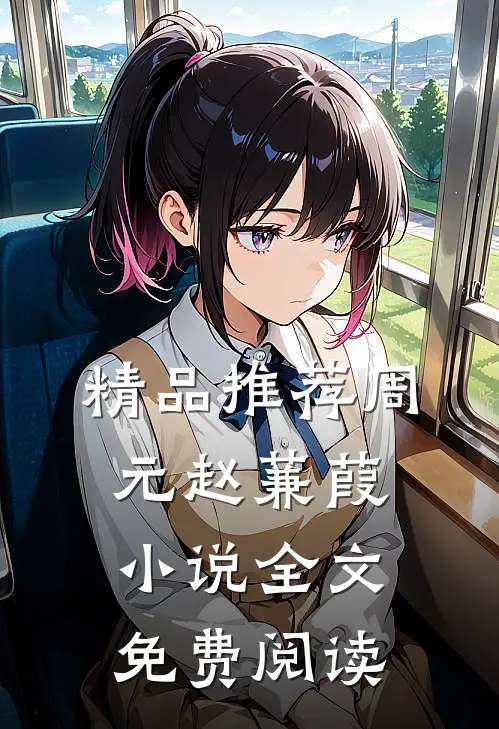 精品推荐周元赵蒹葭小说全文免费阅读