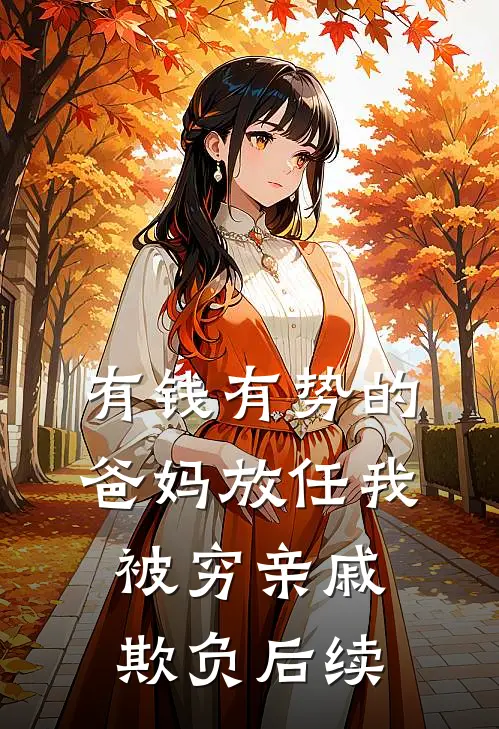 有钱有势的爸妈放任我被穷亲戚欺负后续