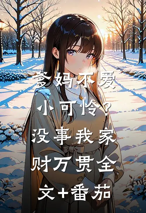 爹妈不爱小可怜？没事，我家财万贯全文+番茄