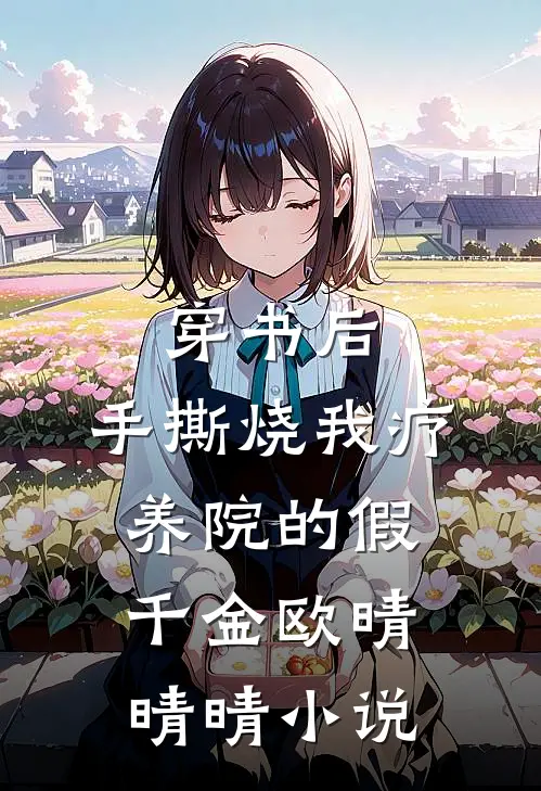穿书后，手撕烧我疗养院的假千金欧晴晴晴小说