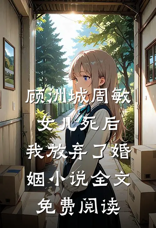 顾洲城周敏女儿死后，我放弃了婚姻小说全文免费阅读
