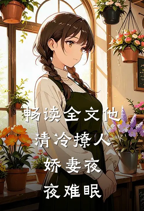畅读全文他清冷撩人，娇妻夜夜难眠