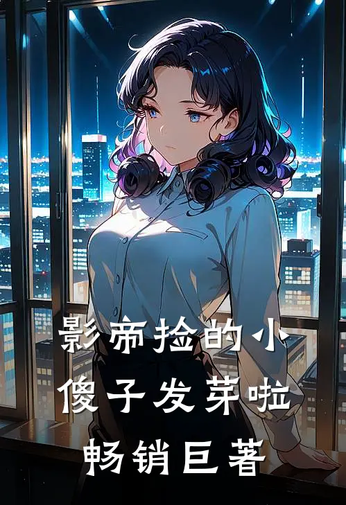 影帝捡的小傻子发芽啦畅销巨著