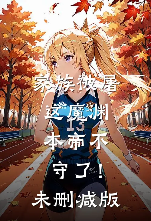 家族被屠，这魔渊，本帝不守了！未删减版