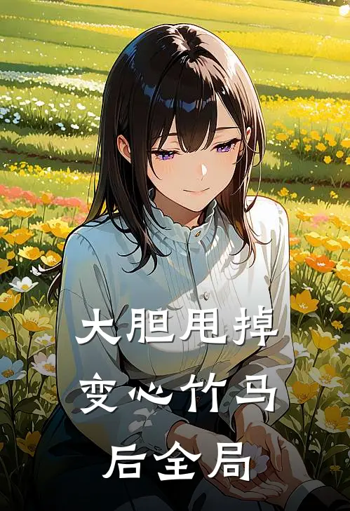大胆甩掉变心竹马后全局