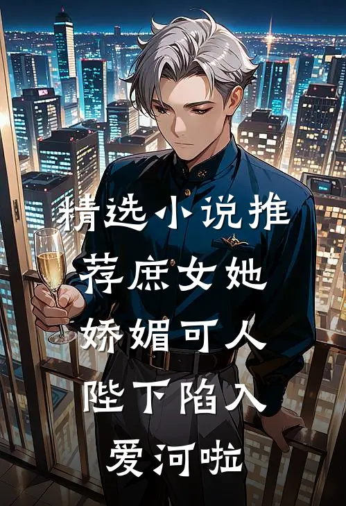 精选推荐庶女她娇媚可人,陛下陷入爱河啦