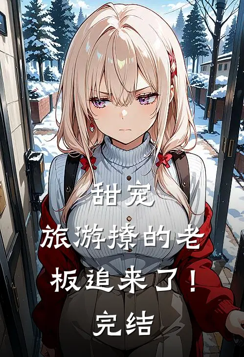 甜宠旅游撩的老板追来了!完结了吗
