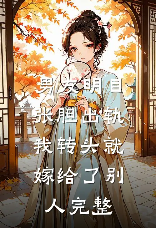 男友明目张胆出轨,我转头就嫁给了别人完整
