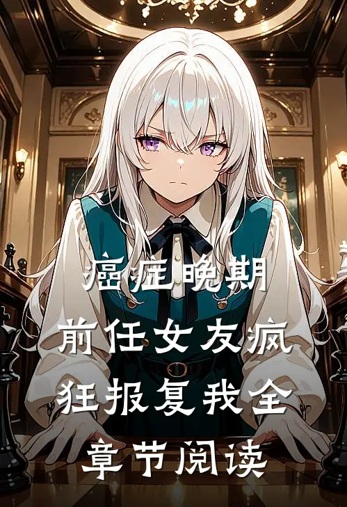 癌症晚期，前任女友疯狂报复我全章节阅读