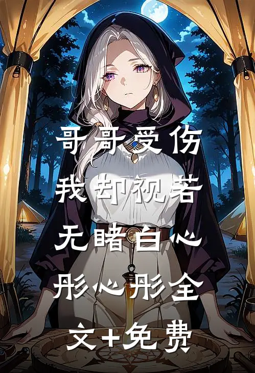 哥哥受伤，我却视若无睹白心彤心彤全文+免费