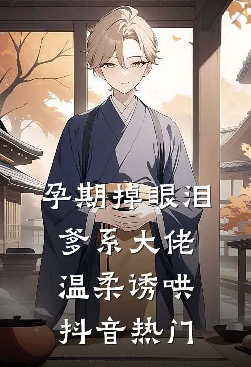 孕期掉眼泪，爹系大佬温柔诱哄抖音热门