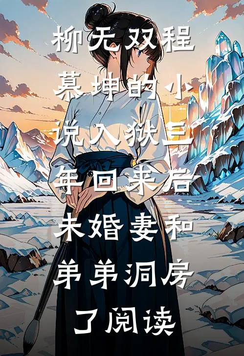 柳无双程慕坤的小说入狱三年回来后，未婚妻和弟弟洞房了阅读