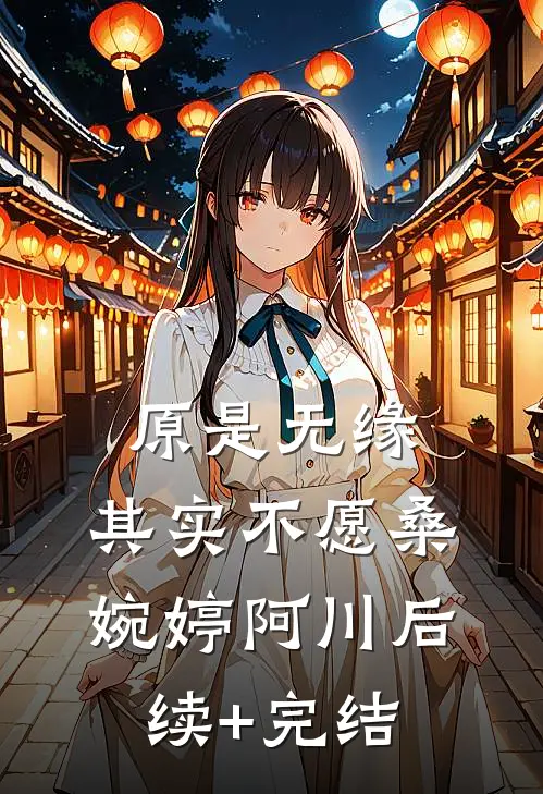 原是无缘，其实不愿桑婉婷阿川后续+完结