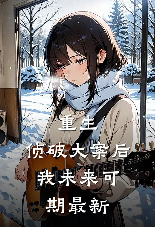 重生：侦破大案后，我未来可期最新