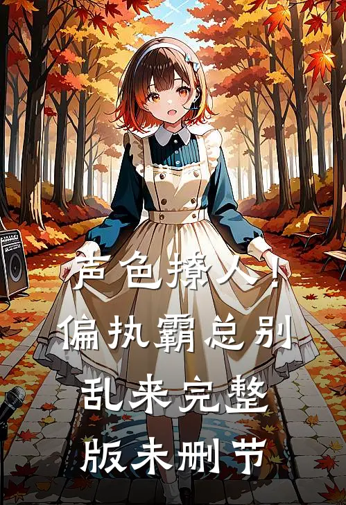 声色撩人！偏执霸总别乱来完整版未删节