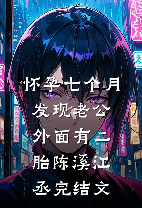 怀孕七个月，发现老公外面有二胎陈溪江丞完结文