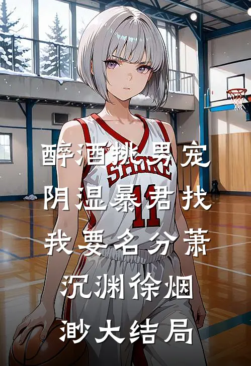 醉酒挑男宠，阴湿暴君找我要名分萧沉渊徐烟渺大结局