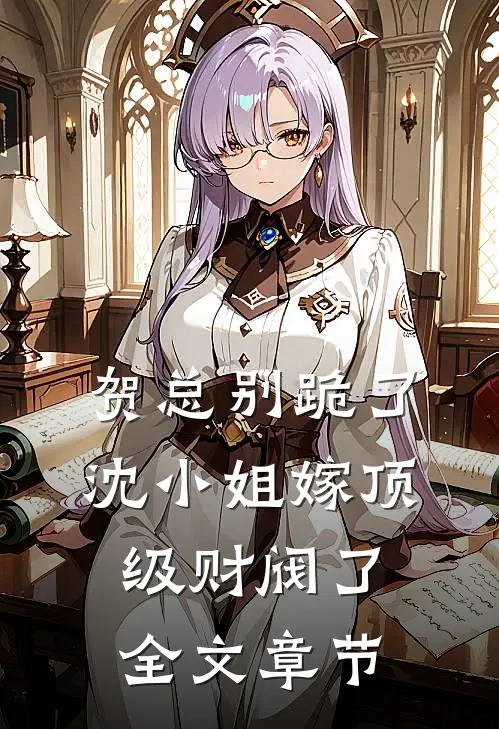 贺总别跪了，沈小姐嫁顶级财阀了全文章节
