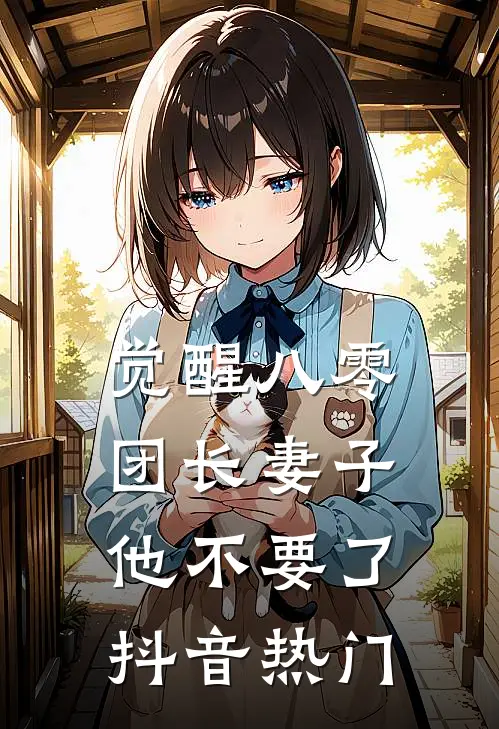 觉醒八零，团长妻子他不要了抖音热门
