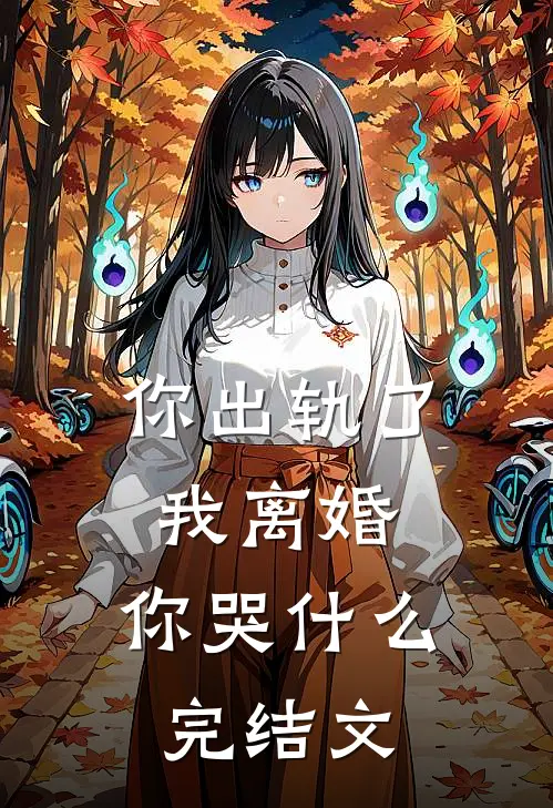 你出轨了，我离婚，你哭什么完结文