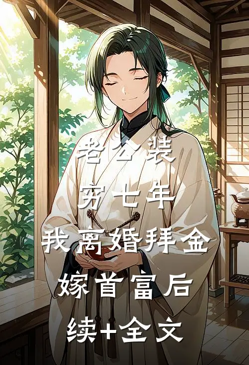 老公装穷七年，我离婚拜金嫁首富后续+全文